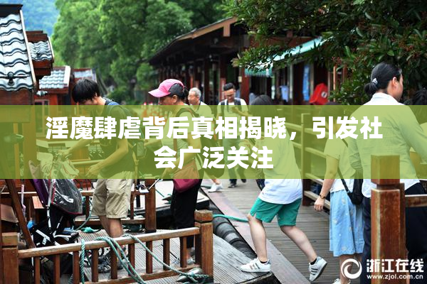 淫魔肆虐背后真相揭晓，引发社会广泛关注