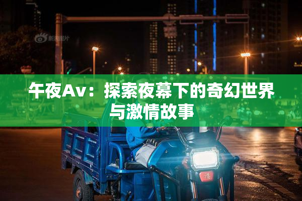 午夜Av：探索夜幕下的奇幻世界与激情故事
