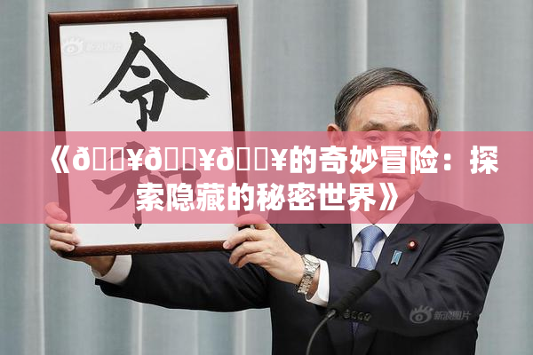 《🔥🔥🔥的奇妙冒险：探索隐藏的秘密世界》