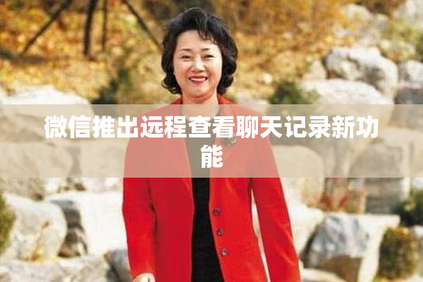 微信推出远程查看聊天记录新功能