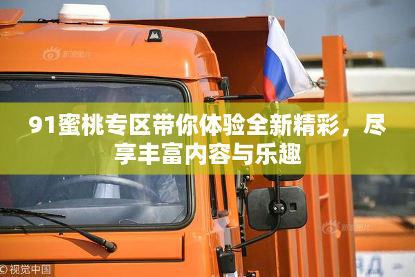 91蜜桃专区带你体验全新精彩，尽享丰富内容与乐趣