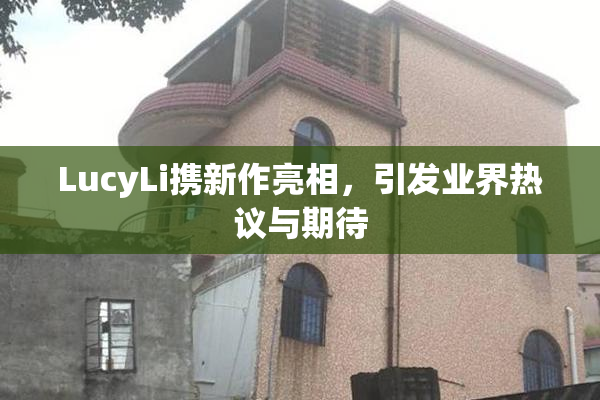 LucyLi携新作亮相，引发业界热议与期待