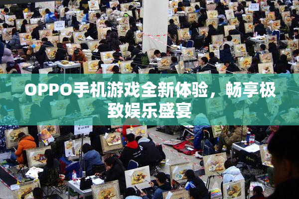 OPPO手机游戏全新体验，畅享极致娱乐盛宴