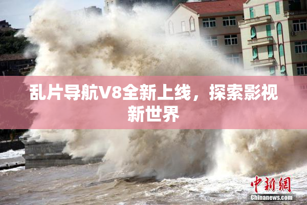 乱片导航V8全新上线，探索影视新世界