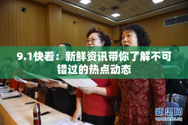 9.1快看：新鲜资讯带你了解不可错过的热点动态