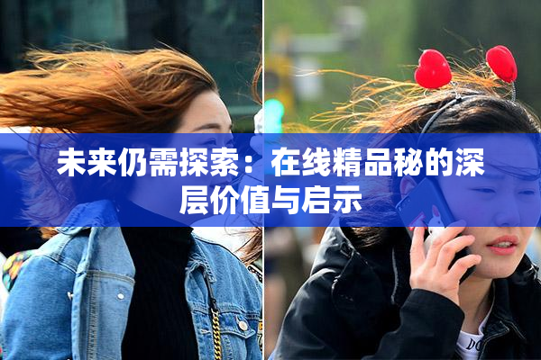 未来仍需探索：在线精品秘的深层价值与启示