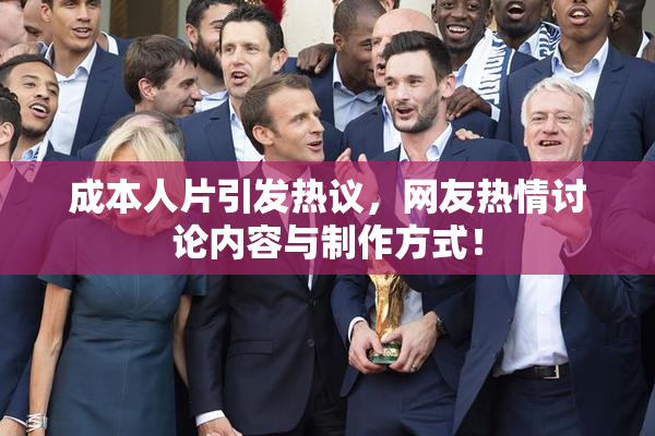 成本人片引发热议，网友热情讨论内容与制作方式！