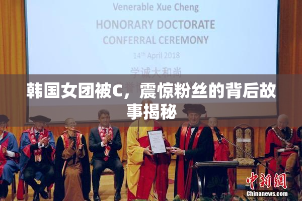 韩国女团被C，震惊粉丝的背后故事揭秘