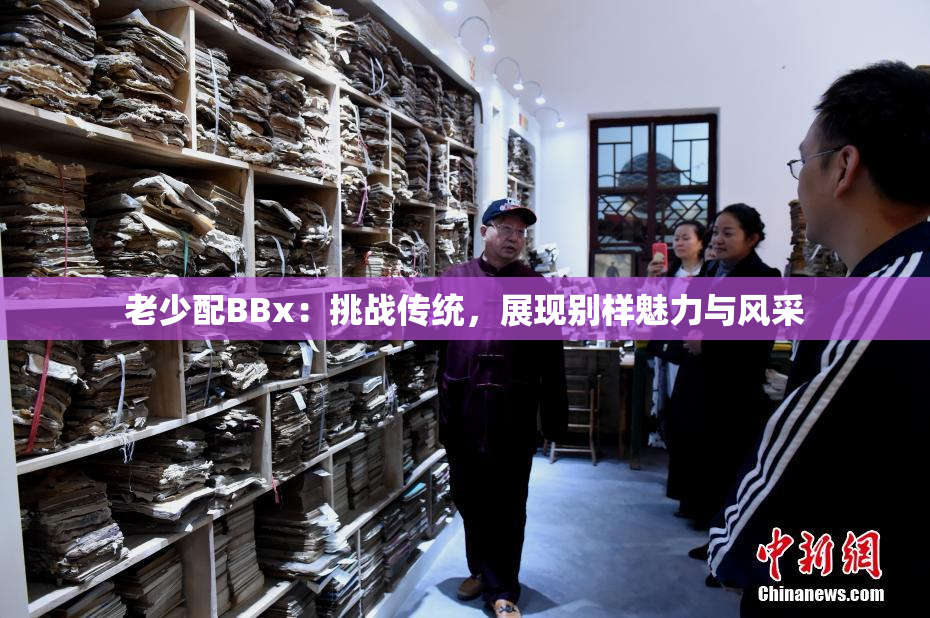 老少配BBx：挑战传统，展现别样魅力与风采