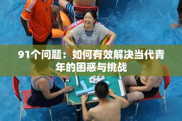 91个问题：如何有效解决当代青年的困惑与挑战
