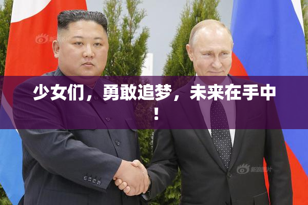 少女们，勇敢追梦，未来在手中！