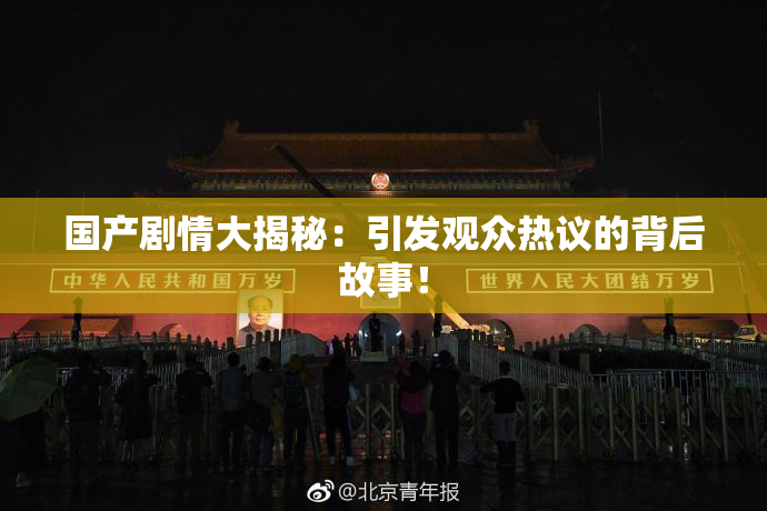 国产剧情大揭秘：引发观众热议的背后故事！