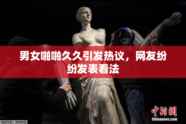 男女啪啪久久引发热议，网友纷纷发表看法