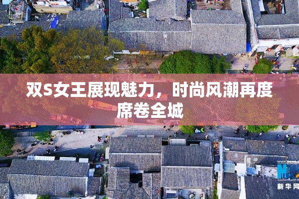双S女王展现魅力，时尚风潮再度席卷全城