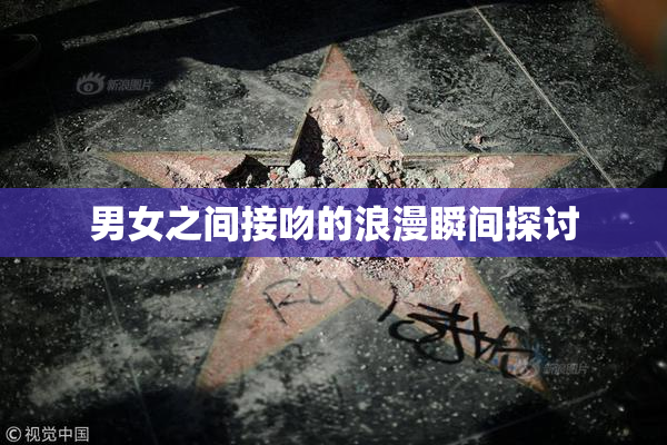 男女之间接吻的浪漫瞬间探讨