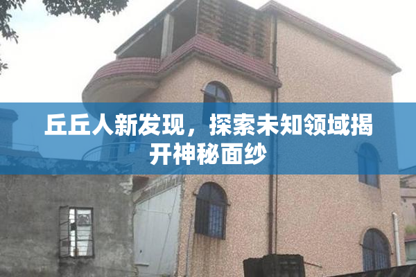 丘丘人新发现，探索未知领域揭开神秘面纱