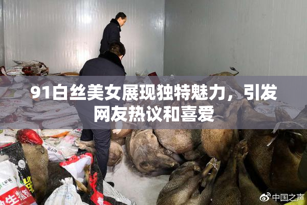 91白丝美女展现独特魅力，引发网友热议和喜爱