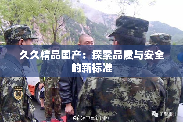 久久精品国产：探索品质与安全的新标准