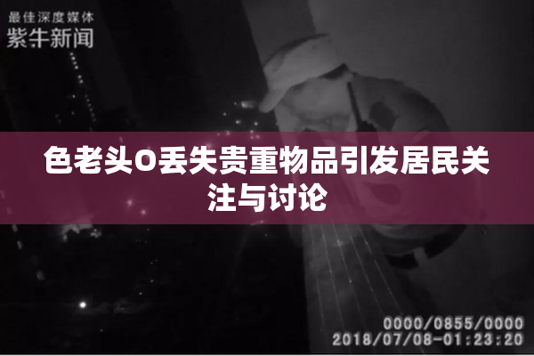 色老头O丢失贵重物品引发居民关注与讨论