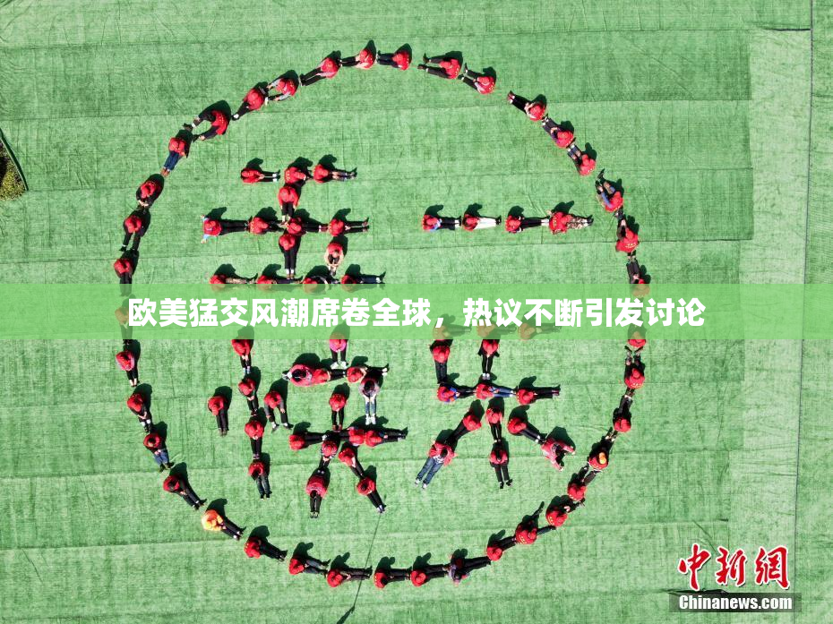 欧美猛交风潮席卷全球，热议不断引发讨论