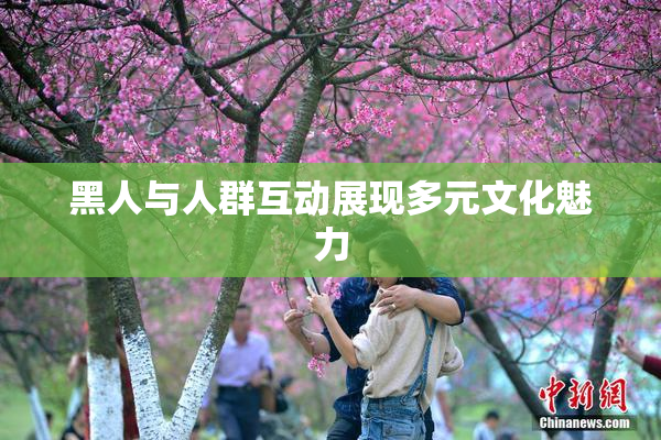 黑人与人群互动展现多元文化魅力