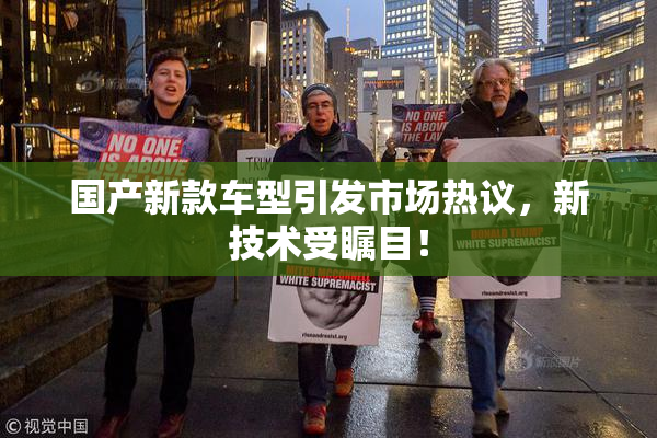国产新款车型引发市场热议，新技术受瞩目！