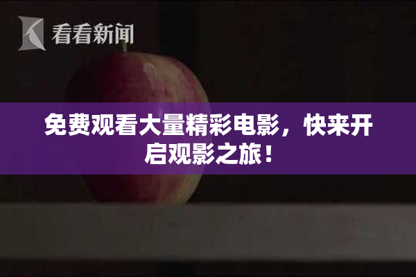 免费观看大量精彩电影，快来开启观影之旅！