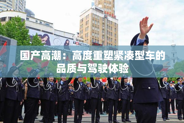 国产高潮：高度重塑紧凑型车的品质与驾驶体验
