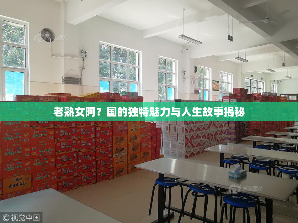 老熟女阿？国的独特魅力与人生故事揭秘