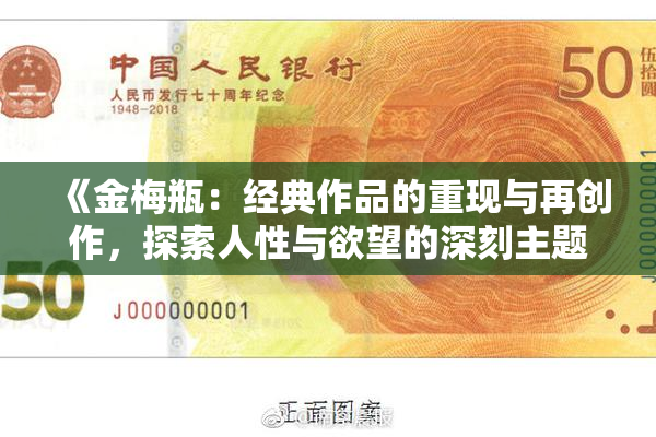《金梅瓶：经典作品的重现与再创作，探索人性与欲望的深刻主题》