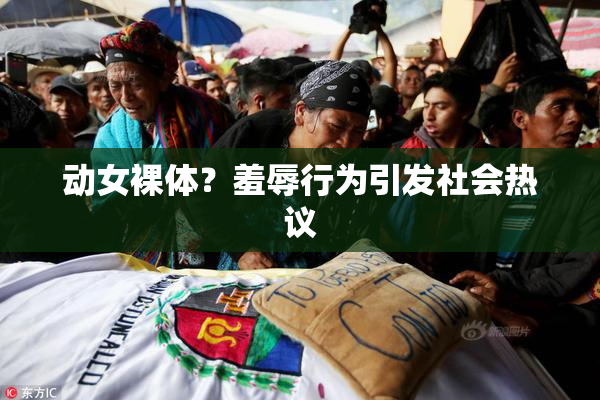 动女裸体？羞辱行为引发社会热议