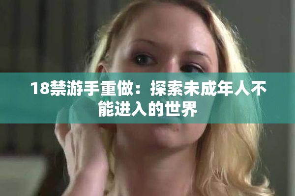 18禁游手重做：探索未成年人不能进入的世界