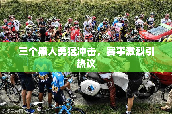 三个黑人勇猛冲击，赛事激烈引热议
