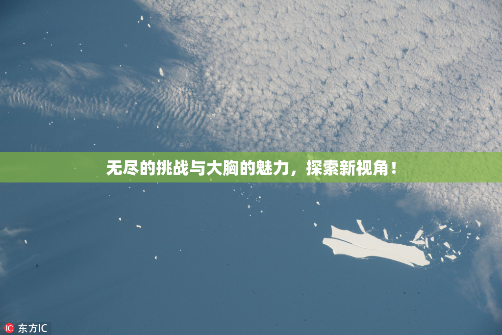 无尽的挑战与大胸的魅力，探索新视角！