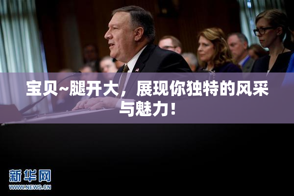 宝贝~腿开大，展现你独特的风采与魅力！