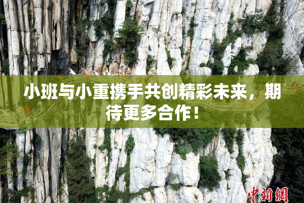 小班与小重携手共创精彩未来，期待更多合作！