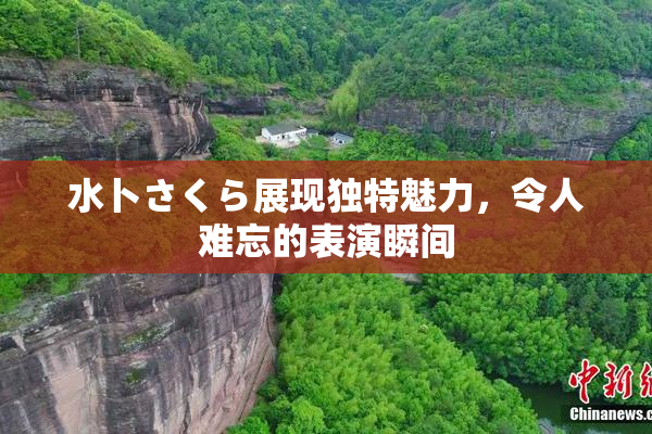 水卜さくら展现独特魅力，令人难忘的表演瞬间