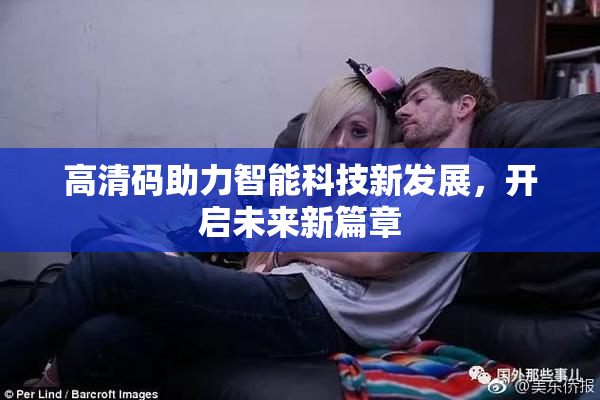 高清码助力智能科技新发展，开启未来新篇章