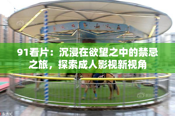 91看片：沉浸在欲望之中的禁忌之旅，探索成人影视新视角