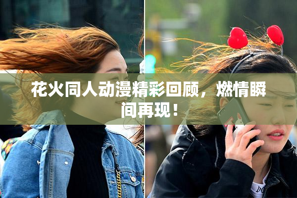 花火同人动漫精彩回顾，燃情瞬间再现！