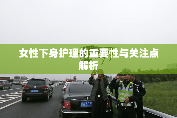 女性下身护理的重要性与关注点解析