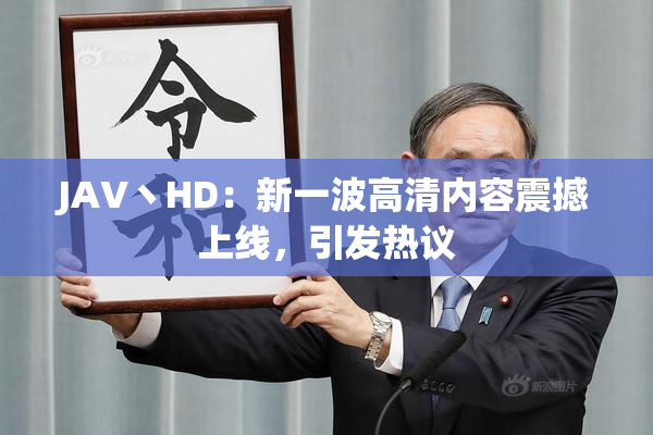 JAV丶HD：新一波高清内容震撼上线，引发热议