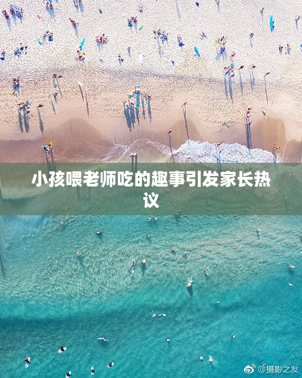 小孩喂老师吃的趣事引发家长热议
