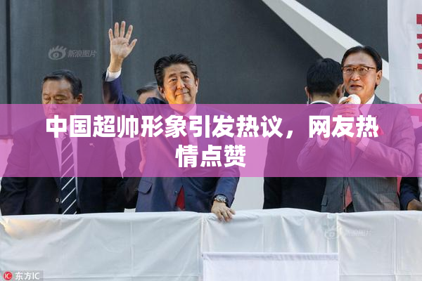 中国超帅形象引发热议，网友热情点赞