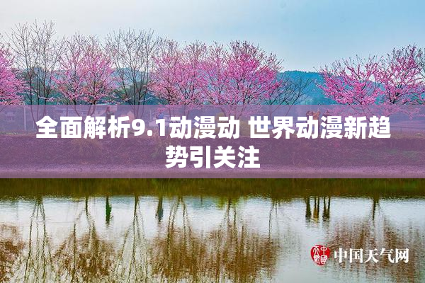 全面解析9.1动漫动 世界动漫新趋势引关注