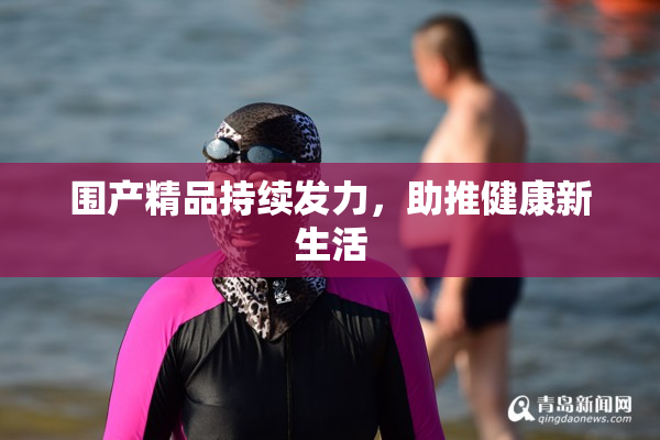 围产精品持续发力，助推健康新生活