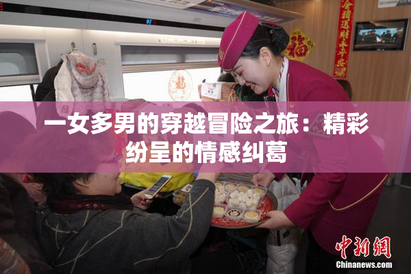 一女多男的穿越冒险之旅：精彩纷呈的情感纠葛