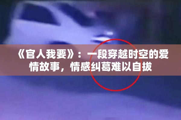 《官人我要》：一段穿越时空的爱情故事，情感纠葛难以自拔