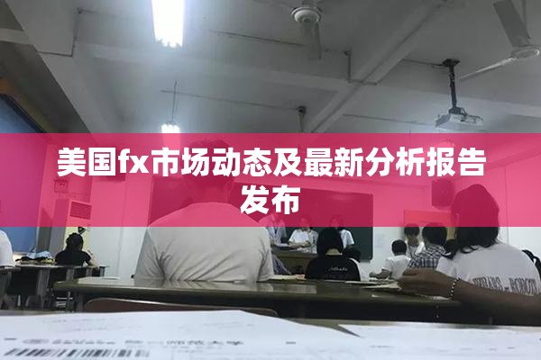 美国fx市场动态及最新分析报告发布