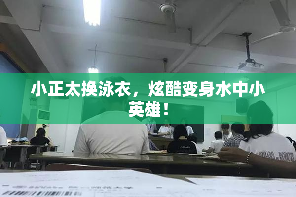 小正太换泳衣，炫酷变身水中小英雄！